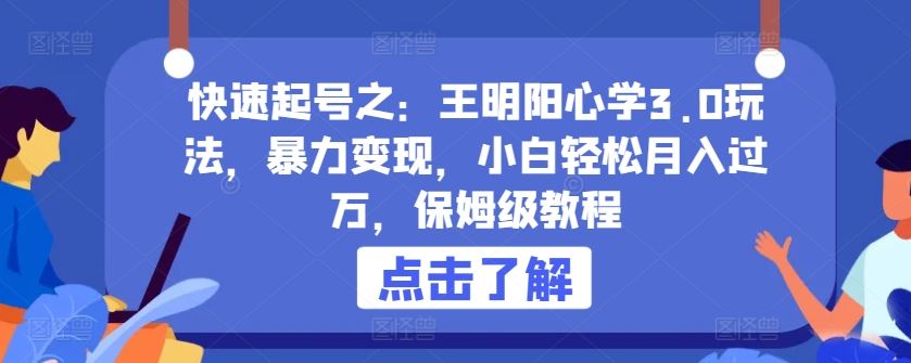 快速起号之：王明阳心学3.0玩法，暴力变现，小白轻松月入过万，保姆级教程【揭秘】-蓝天项目网