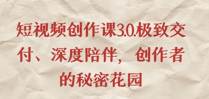 短视频创作课3.0.极致交付、深度陪伴，创作者的秘密花园-蓝天项目网