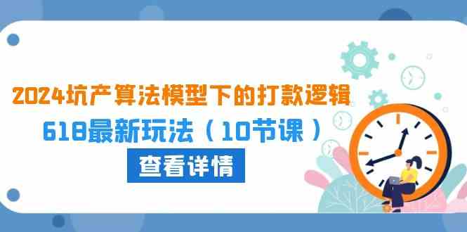 2024坑产算法模型下的打款逻辑：618最新玩法（10节课）-蓝天项目网