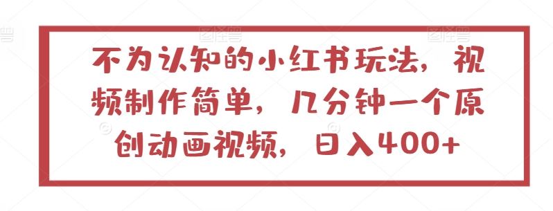 不为认知的小红书玩法，视频制作简单，几分钟一个原创动画视频，日入400+【揭秘】-蓝天项目网