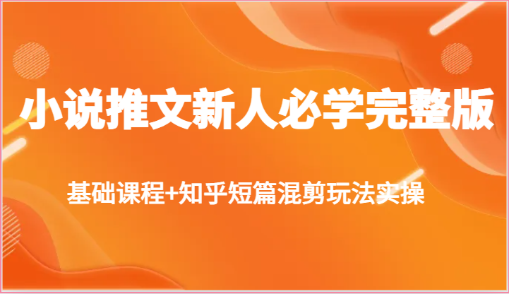 小说推文新人必学完整版，基础课程+知乎短篇混剪玩法实操-蓝天项目网