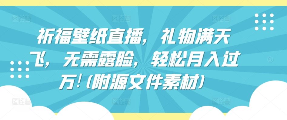 祈福壁纸直播，礼物满天飞，无需露脸，轻松月入过万!(附源文件素材)【揭秘】-蓝天项目网