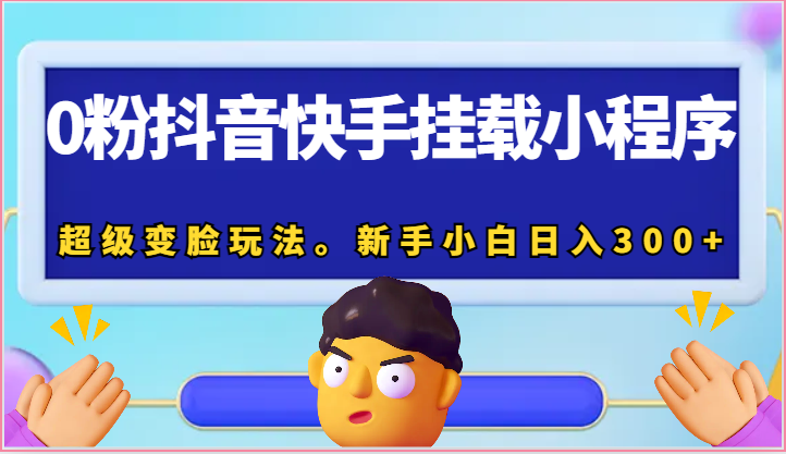 0粉抖音快手挂载小程序，超级变脸玩法。新手小白日入300+-蓝天项目网