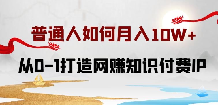 普通人如何打造知识付费IP月入10W+，从0-1打造网赚知识付费IP，小白喂饭级教程【揭秘】-蓝天项目网