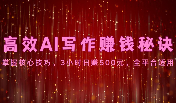 高效AI写作赚钱秘诀：掌握核心技巧，3小时日赚500元，全平台适用-蓝天项目网