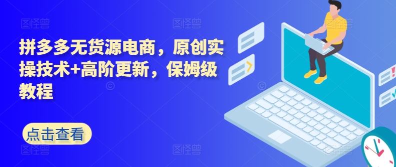 拼多多无货源电商，原创实操技术+高阶更新，保姆级教程-蓝天项目网