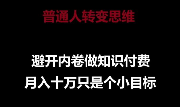 普通人转变思维，避开内卷做知识付费，月入十万只是一个小目标【揭秘】-蓝天项目网