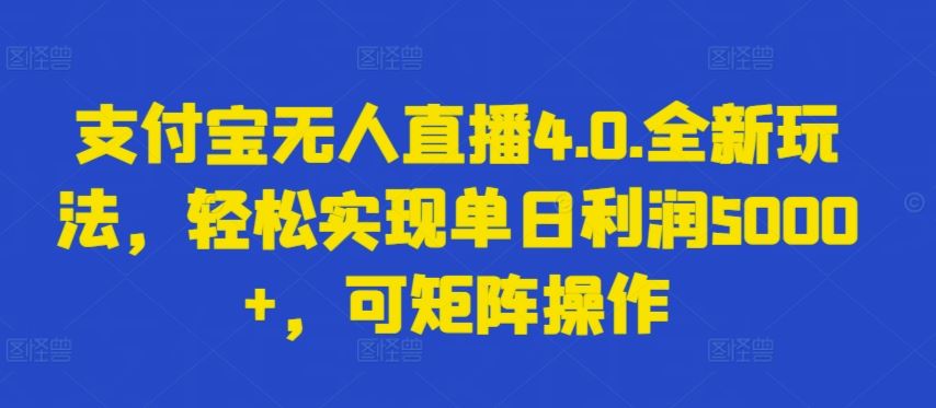 支付宝无人直播4.0.全新玩法，轻松实现单日利润5000+，可矩阵操作【揭秘】-蓝天项目网