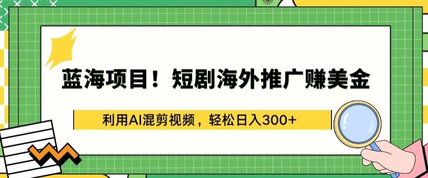 蓝海项目!短剧海外推广赚美金，利用AI混剪视频，轻松日入300+【揭秘】-蓝天项目网