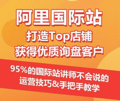 【阿里国际站】打造Top店铺&获得优质询盘客户，​95%的国际站讲师不会说的运营技巧-蓝天项目网