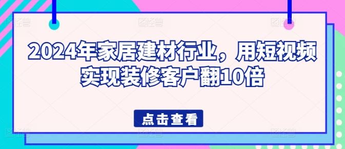 2024年家居建材行业，用短视频实现装修客户翻10倍-蓝天项目网