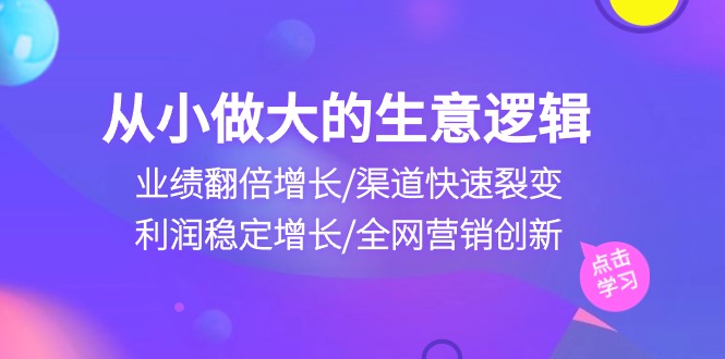 从小做大生意逻辑：业绩翻倍增长/渠道快速裂变/利润稳定增长/全网营销创新-蓝天项目网