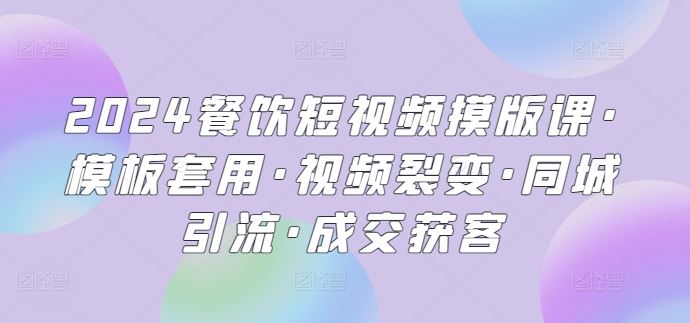 2024餐饮短视频摸版课·模板套用·视频裂变·同城引流·成交获客-蓝天项目网