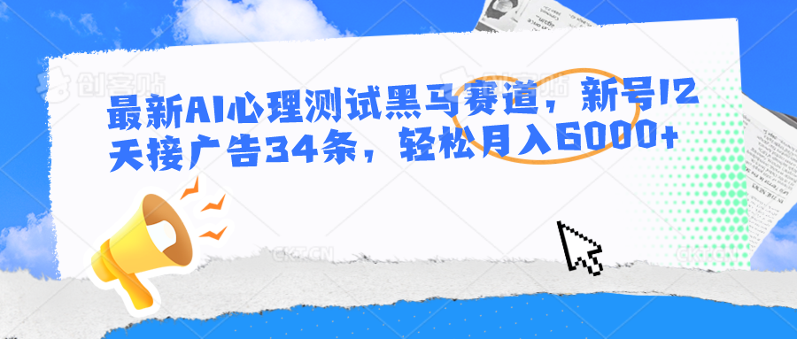 最新AI心理测试黑马赛道，新号12天接广告34条，轻松月入6000+-蓝天项目网