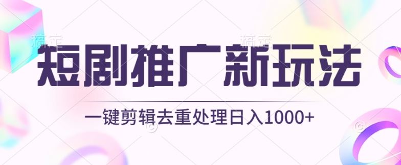 短剧推广新玩法，不剪辑，工具助力一键过原创，日入1000+【揭秘】-蓝天项目网