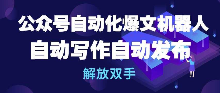 公众号自动化爆文机器人，自动写作自动发布，解放双手【揭秘】-蓝天项目网