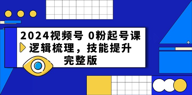 2024视频号0粉起号课，逻辑梳理，技能提升（54节完整版）-蓝天项目网