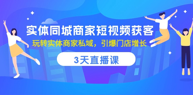 实体同城商家短视频获客，3天直播课，玩转实体商家私域，引爆门店增长-蓝天项目网