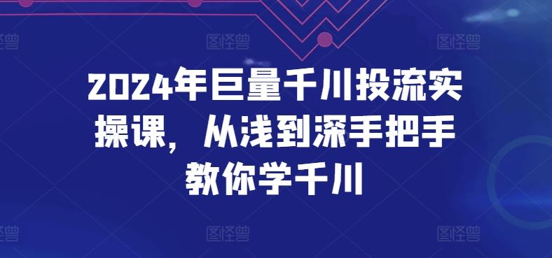 2024年巨量千川投流实操课，从浅到深手把手教你学千川-蓝天项目网