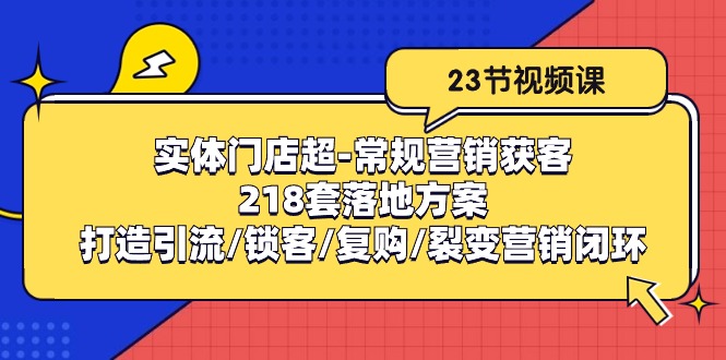 实体门店超常规营销获客：218套落地方案/打造引流/锁客/复购/裂变营销-蓝天项目网