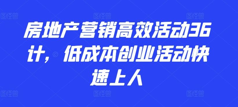 房地产营销高效活动36计，​低成本创业活动快速上人-蓝天项目网