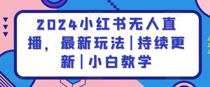 2024小红书无人直播，最新玩法|持续更新|小白教学-蓝天项目网