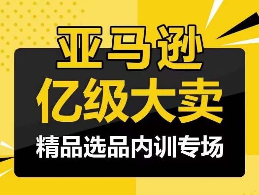 亚马逊亿级大卖-精品选品内训专场，亿级卖家分享选品成功之道-蓝天项目网