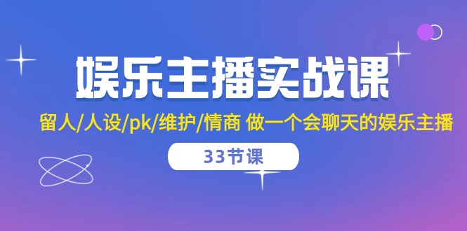 娱乐主播实战课 留人/人设/pk/维护/情商 做一个会聊天的娱乐主播（33节课）-蓝天项目网