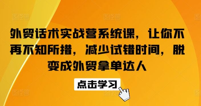 外贸话术实战营系统课，让你不再不知所措，减少试错时间，脱变成外贸拿单达人-蓝天项目网