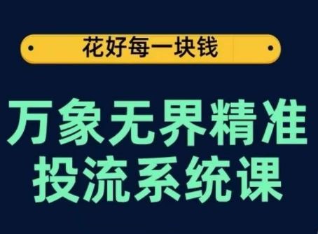 万象无界精准投流系统课，从关键词到推荐，从万象台到达摩盘，从底层原理到实操步骤-蓝天项目网