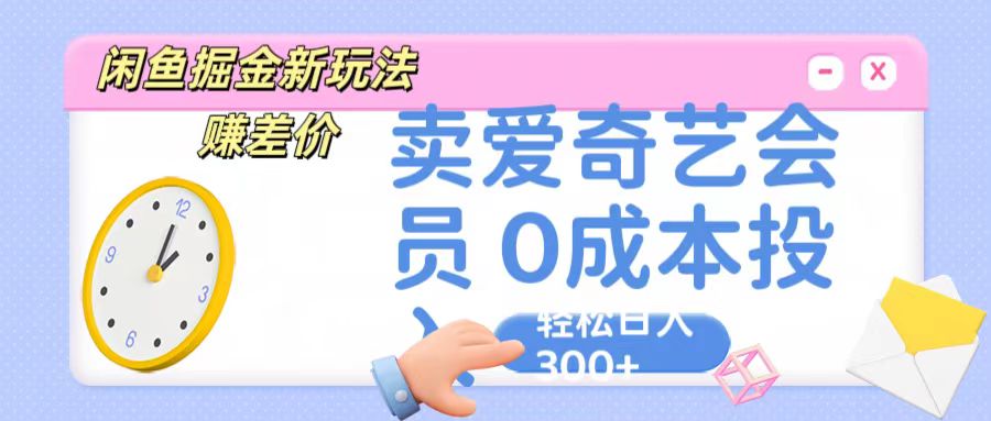 咸鱼掘金新玩法 赚差价 卖爱奇艺会员 0成本投入 轻松日收入300+-蓝天项目网