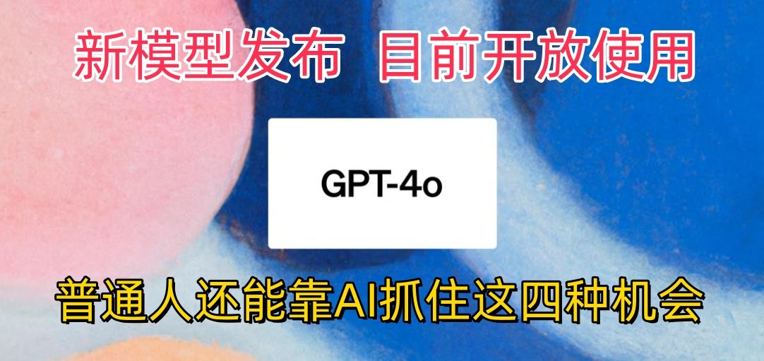 最强模型ChatGPT-4omni震撼发布，目前开放使用，普通人可以利用AI抓住的四个机会-蓝天项目网