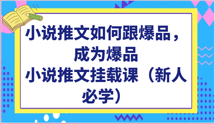 小说推文如何跟爆品，成为爆品，小说推文挂载课（新人必学）-蓝天项目网