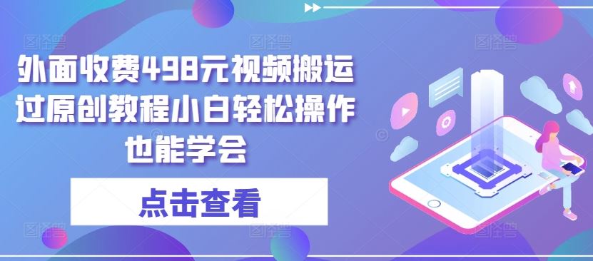 外面收费498元视频搬运过原创教程小白轻松操作也能学会【揭秘】-蓝天项目网