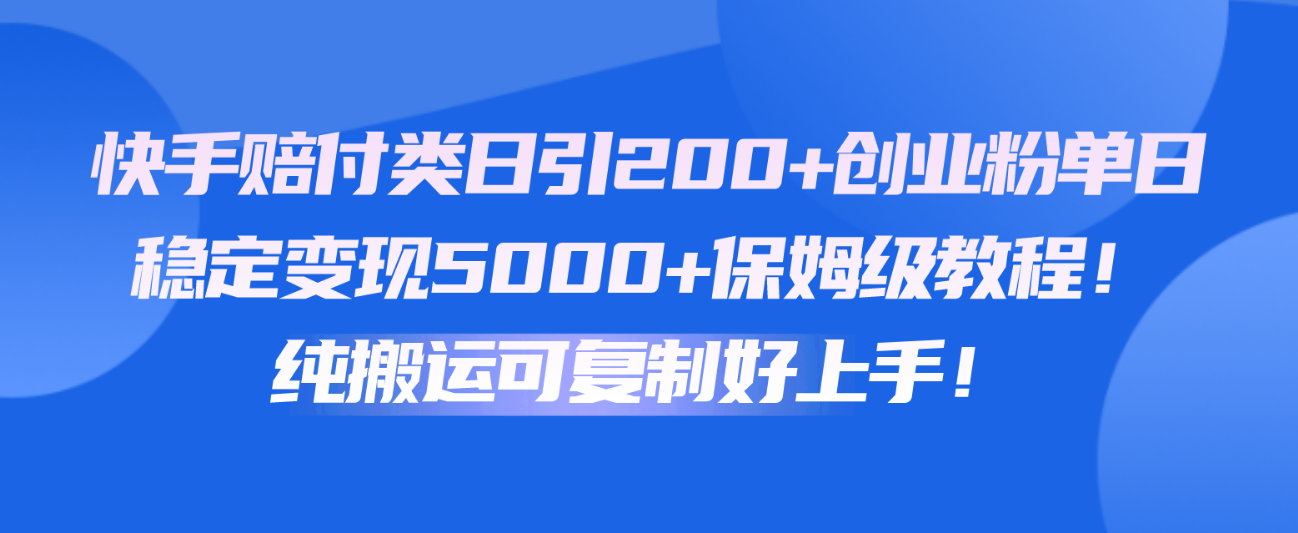 快手赔付类日引200+创业粉，单日稳定变现5000+保姆级教程！纯搬运可复制好上手！-蓝天项目网