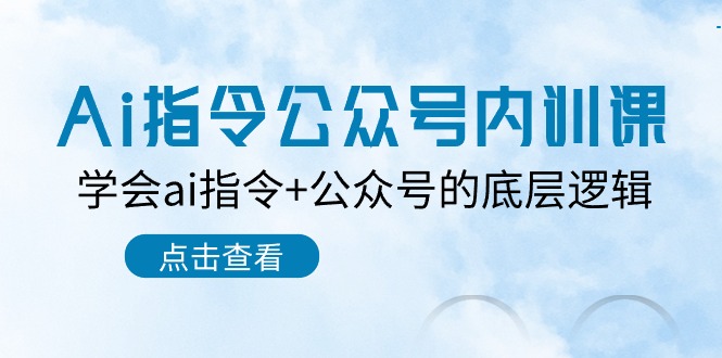 Ai指令公众号内训课：学会ai指令+公众号的底层逻辑（7节课）-蓝天项目网