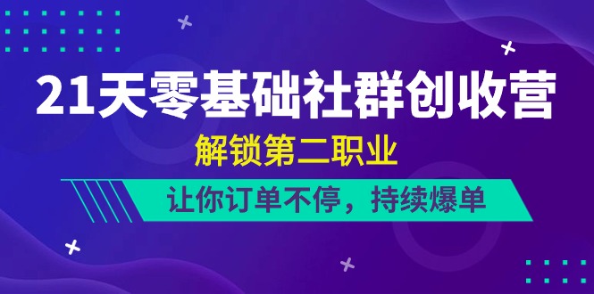 21天零基础社群创收营，解锁第二职业，让你订单不停，持续爆单（22节）-蓝天项目网