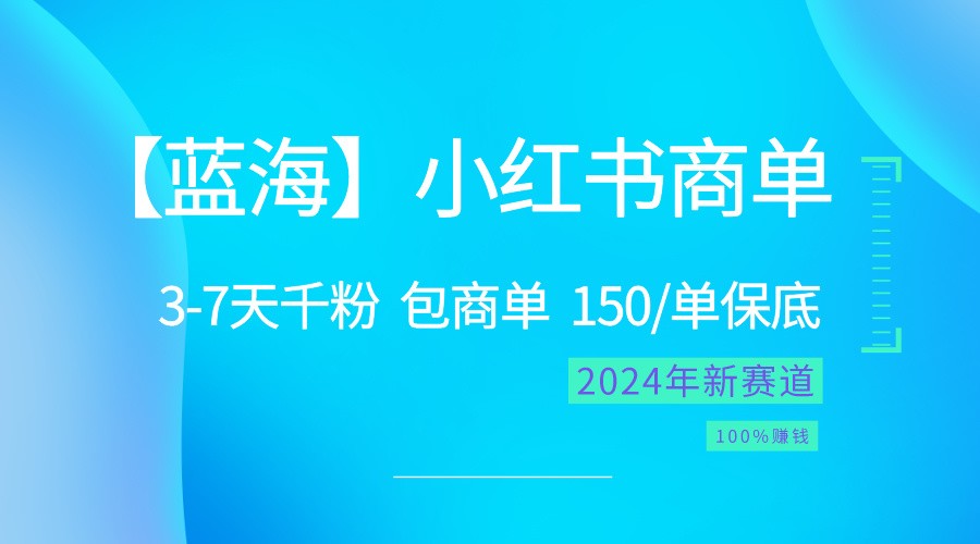 2024蓝海项目【小红书商单】超级简单，快速千粉，最强蓝海，百分百赚钱-蓝天项目网