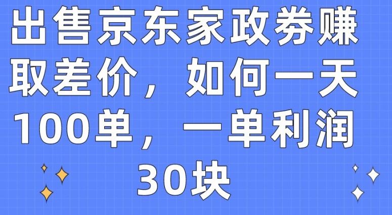 出售京东家政劵赚取差价，如何一天100单，一单利润30块【揭秘】-蓝天项目网