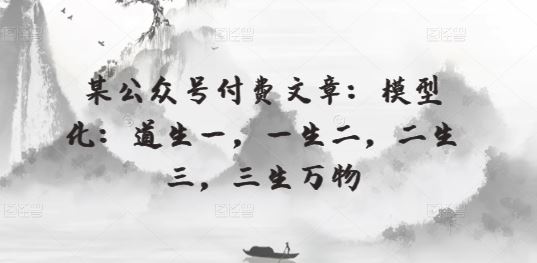 某公众号付费文章：模型化：道生一，一生二，二生三，三生万物-蓝天项目网