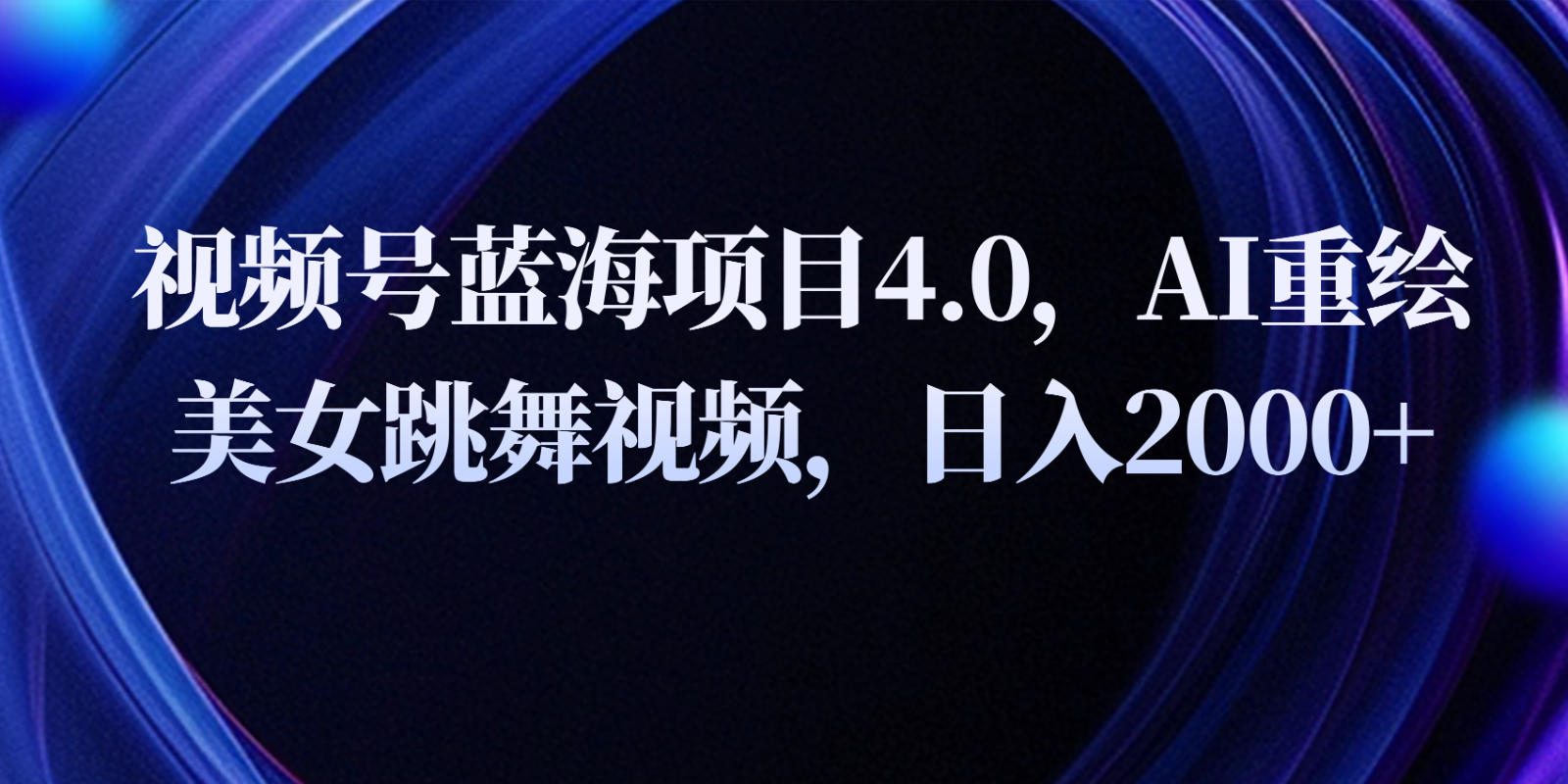 视频号蓝海项目4.0和拓展玩法，AI重绘美女跳舞视频，日入2000+-蓝天项目网