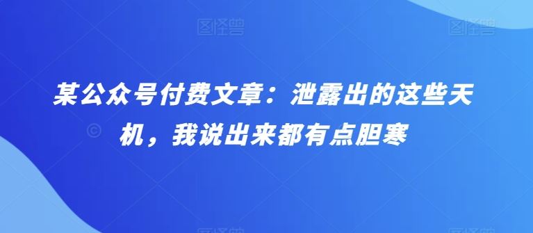 某公众号付费文章：泄露出的这些天机，我说出来都有点胆寒-蓝天项目网