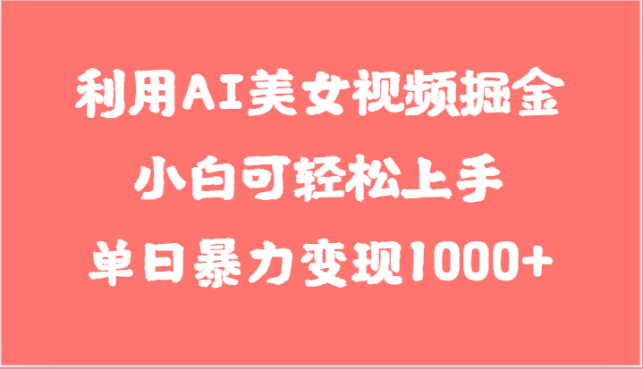 利用AI美女视频掘金，小白可轻松上手，单日暴力变现1000+，想象不到的简单-蓝天项目网