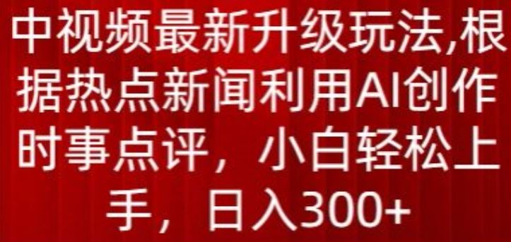 中视频最新升级玩法，根据热点新闻利用AI创作时事点评，日入300+【揭秘】-蓝天项目网