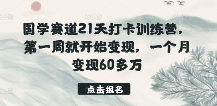 国学赛道21天打卡训练营，第一周就开始变现，一个月变现60多万-蓝天项目网