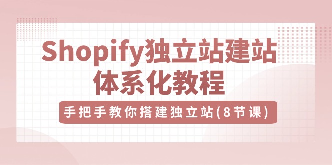 Shopify独立站建站体系化教程，手把手教你搭建独立站（8节视频课）-蓝天项目网