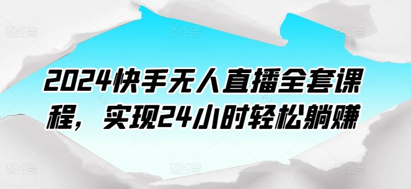 2024快手无人直播全套课程，实现24小时轻松躺赚-蓝天项目网