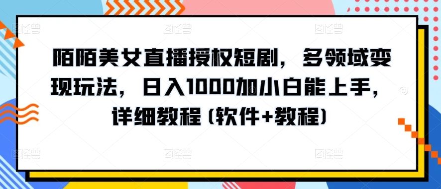 陌陌美女直播授权短剧，多领域变现玩法，日入1000加小白能上手，详细教程(软件+教程)【揭秘】-蓝天项目网