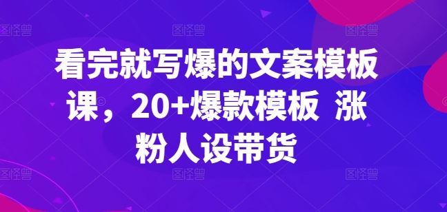 看完就写爆的文案模板课，20+爆款模板  涨粉人设带货-蓝天项目网