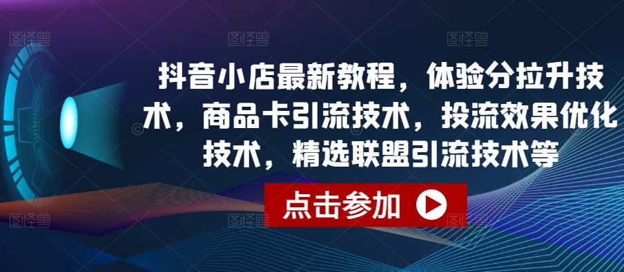 抖音小店最新教程，体验分拉升技术，商品卡引流技术，投流效果优化技术，精选联盟引流技术等-蓝天项目网